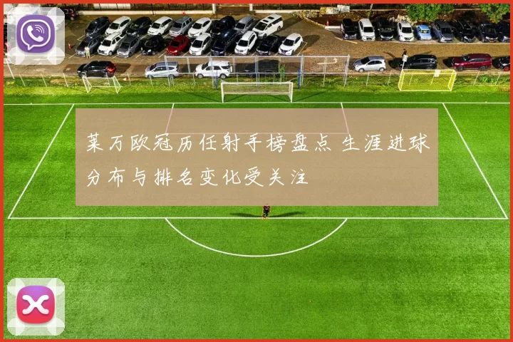 莱万欧冠历任射手榜盘点 生涯进球分布与排名变化受关注