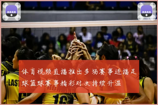 体育视频直播推出多场赛事连播足球篮球赛事精彩对决持续升温