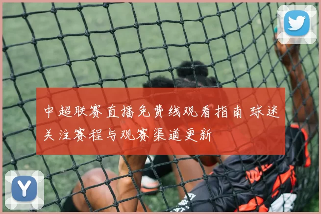 中超联赛直播免费线观看指南 球迷关注赛程与观赛渠道更新