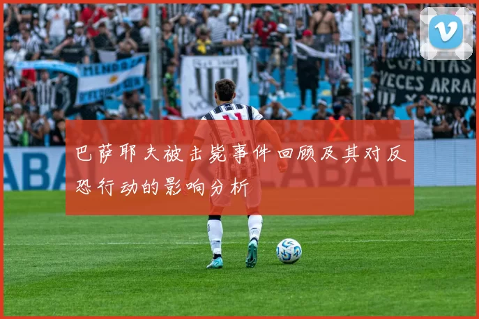 巴萨耶夫被击毙事件回顾及其对反恐行动的影响分析