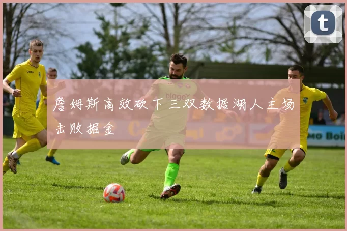 詹姆斯高效砍下三双数据湖人主场击败掘金