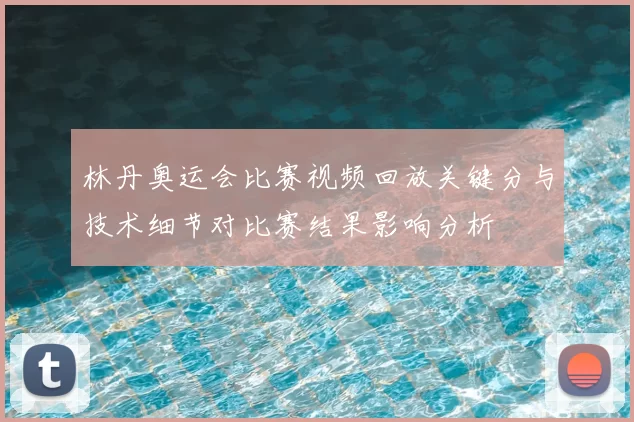 林丹奥运会比赛视频回放关键分与技术细节对比赛结果影响分析