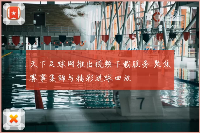 天下足球网推出视频下载服务 聚焦赛事集锦与精彩进球回放