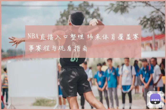 NBA直播入口整理 纬来体育覆盖赛事赛程与观看指南