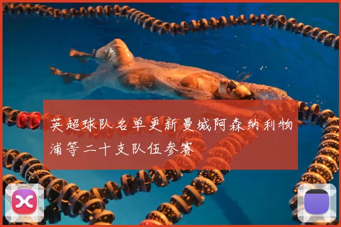 英超球队名单更新曼城阿森纳利物浦等二十支队伍参赛