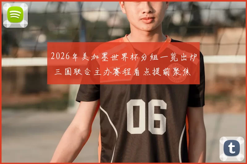 2026年美加墨世界杯分组一览出炉 三国联合主办赛程看点提前聚焦