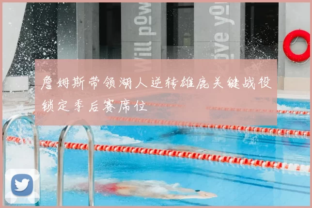 詹姆斯带领湖人逆转雄鹿关键战役锁定季后赛席位