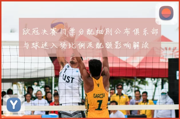 欧冠决赛门票分配细则公布俱乐部与球迷入场比例及配额影响解读