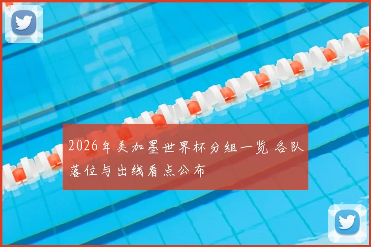 2026年美加墨世界杯分组一览 各队落位与出线看点公布