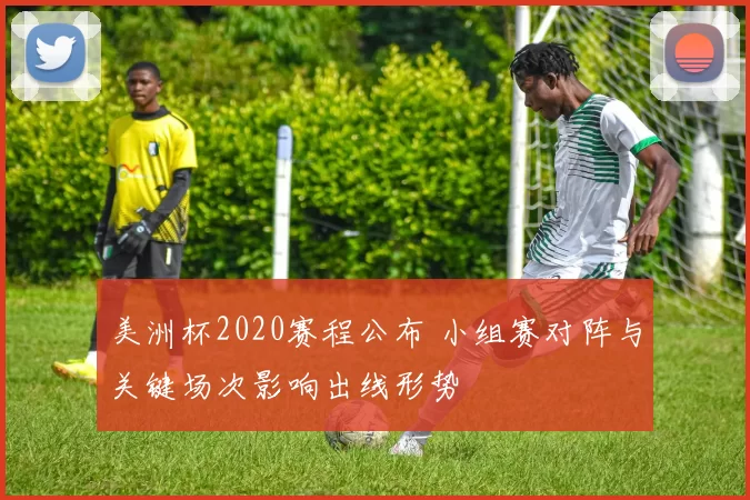美洲杯2020赛程公布 小组赛对阵与关键场次影响出线形势