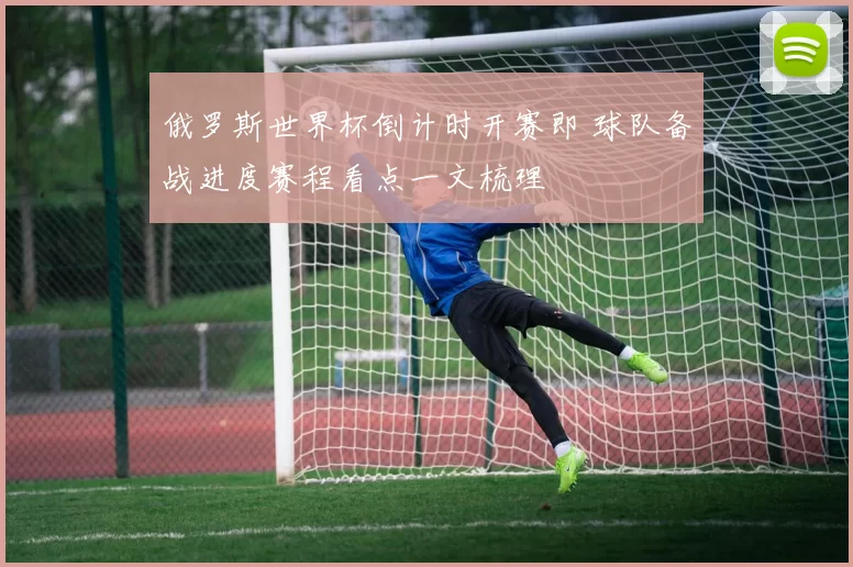 俄罗斯世界杯倒计时开赛即 球队备战进度赛程看点一文梳理