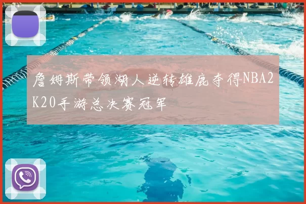 詹姆斯带领湖人逆转雄鹿夺得NBA2K20手游总决赛冠军