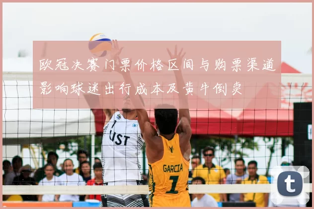 欧冠决赛门票价格区间与购票渠道影响球迷出行成本及黄牛倒卖