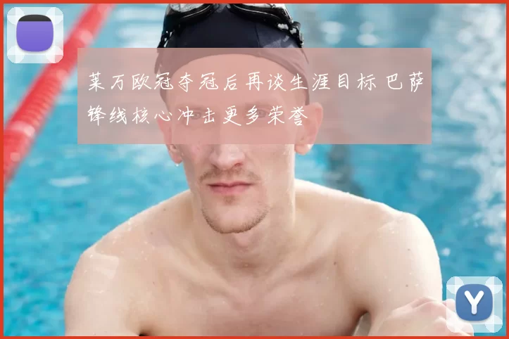 莱万欧冠夺冠后再谈生涯目标 巴萨锋线核心冲击更多荣誉