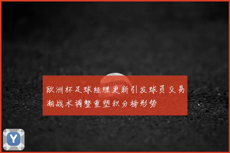 欧洲杯足球经理更新引发球员交易潮战术调整重塑积分榜形势