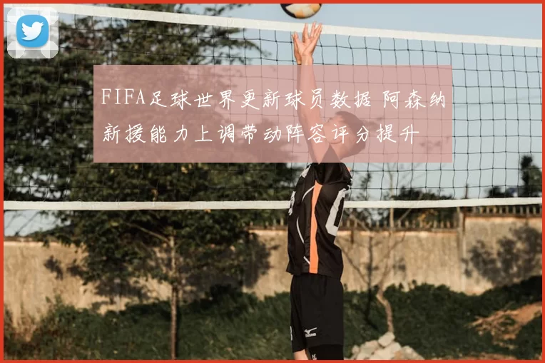 FIFA足球世界更新球员数据 阿森纳新援能力上调带动阵容评分提升