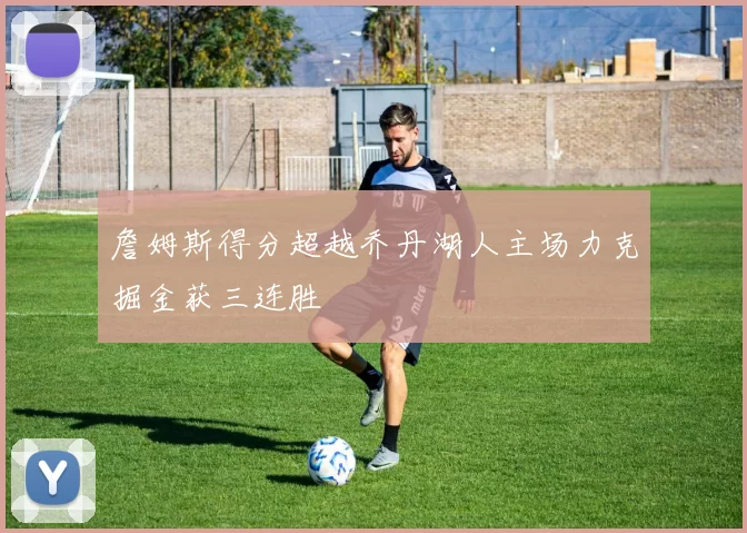 詹姆斯得分超越乔丹湖人主场力克掘金获三连胜