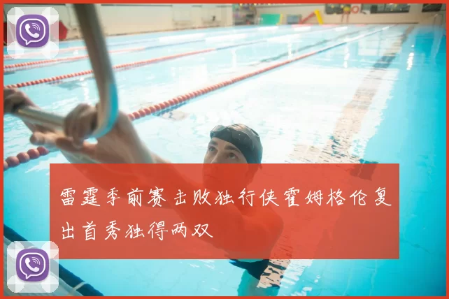 雷霆季前赛击败独行侠霍姆格伦复出首秀独得两双