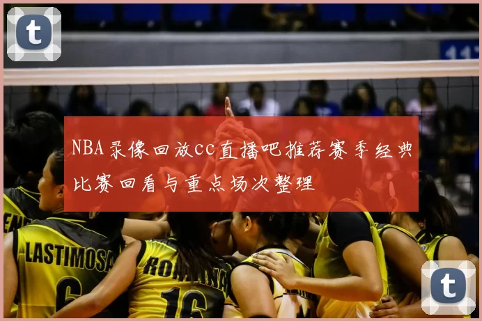 NBA录像回放cc直播吧推荐赛季经典比赛回看与重点场次整理