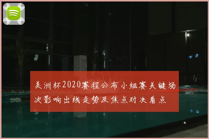 美洲杯2020赛程公布小组赛关键场次影响出线走势及焦点对决看点