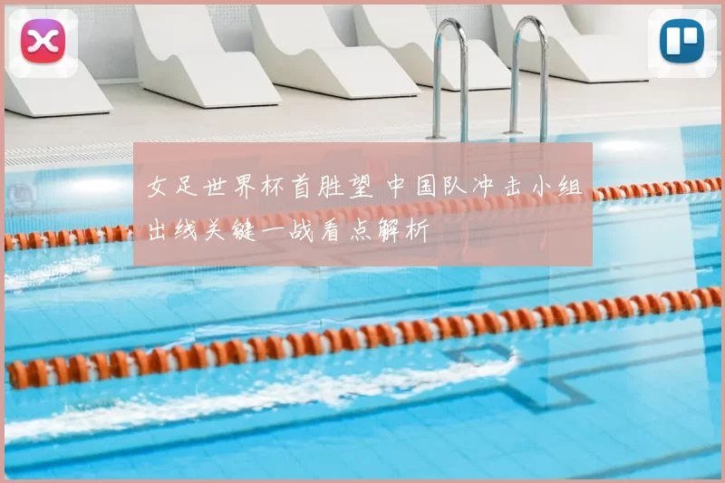 女足世界杯首胜望 中国队冲击小组出线关键一战看点解析